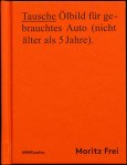 Moritz Frei, Tausche Ölbild für gebrauchtes Auto (nicht mehr als 5 Jahre), MK Verlag 2014